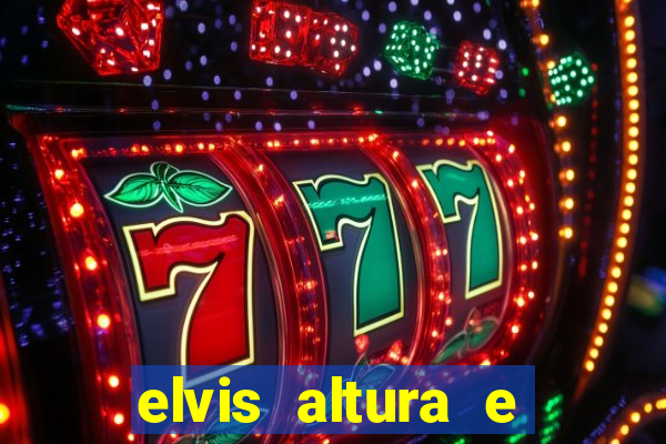 elvis altura e peso elvis bugalu altura e